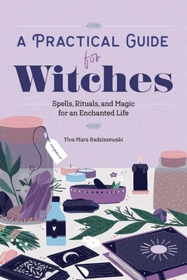 A Practical Guide for Witches: Spells, Rituals, and Magic for an Enchanted Life by Radziszewski, Ylva Mara