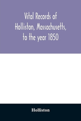 Vital records of Holliston, Massachusetts, to the year 1850 by Holliston