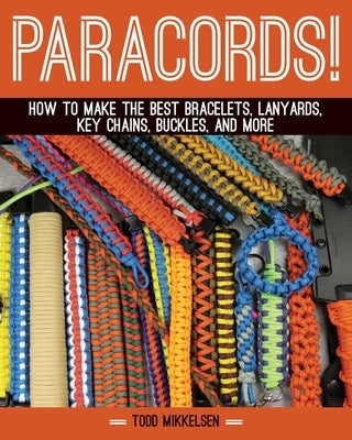 Paracord!: How to Make the Best Bracelets, Lanyards, Key Chains, Buckles, and More by Mikkelsen, Todd