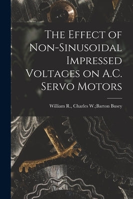 The Effect of Non-sinusoidal Impressed Voltages on A.C. Servo Motors by Busey, Charles W. Barton William R.