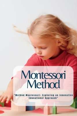 Montessori Method: "Method Montessori: Exploring an Innovative Educational Approach" by Balletti, Marica