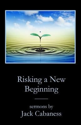 Risking a New Beginning: Sermons by Jack Cabaness by Cabaness, Jack