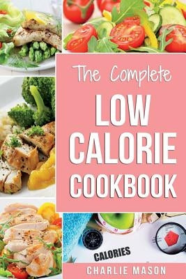 Low Calorie Cookbook: Low Calories Recipes Diet Cookbook Diet Plan Weight Loss Easy Tasty Delicious Meals: Low Calorie Food Recipes Snacks C by Mason, Charlie