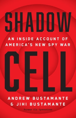 Shadow Cell: An Insider Account of America's New Spy War by Bustamante, Andrew