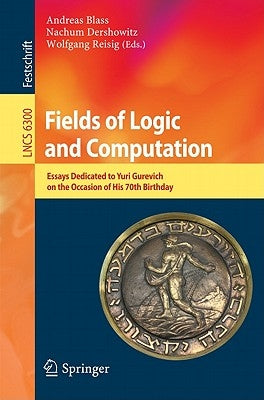 Fields of Logic and Computation: Essays Dedicated to Yuri Gurevich on the Occasion of His 70th Birthday by Blass, Andreas