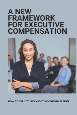 A New Framework For Executive Compensation: How To Structure Executive Compensation: Ceo Incentive Compensation Plan by Mohrman, Luba