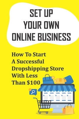 Set Up Your Own Online Business: How To Start A Successful Dropshipping Store With Less Than $100: How To Create An Online Store by Prindiville, Minh