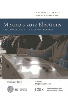 Mexico's 2012 Elections: From Uncertainty to a Pact for Progress by Johnson, Stephen