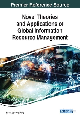 Novel Theories and Applications of Global Information Resource Management by Zhang, Zuopeng (Justin)