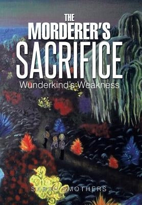 The Morderer's Sacrifice: Wunderkind's Weakness by Smothers, Sarah