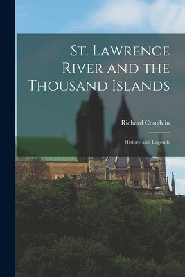 St. Lawrence River and the Thousand Islands: History and Legends by Coughlin, Richard