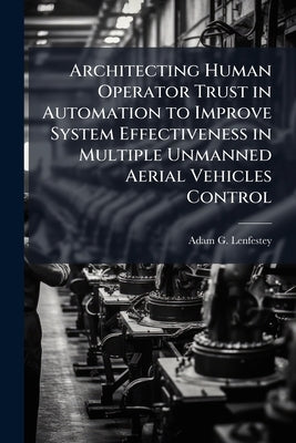Architecting Human Operator Trust in Automation to Improve System Effectiveness in Multiple Unmanned Aerial Vehicles Control by Lenfestey, Adam G.
