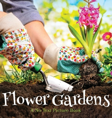 Flower Gardens, A No Text Picture Book: A Calming Gift for Alzheimer Patients and Senior Citizens Living With Dementia by Happiness, Lasting