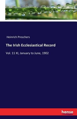 The Irish Ecclesiastical Record: Vol. 11 XI, January to June, 1902 by Preschers, Heinrich
