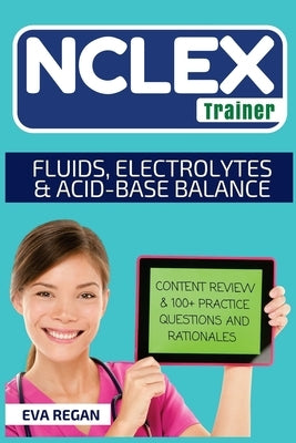 NCLEX: Fluids, Electrolytes and Acid-Base Balance: The NCLEX Trainer: Content Review, 100+ Specific Practice Questions & Rati by Regan, Eva