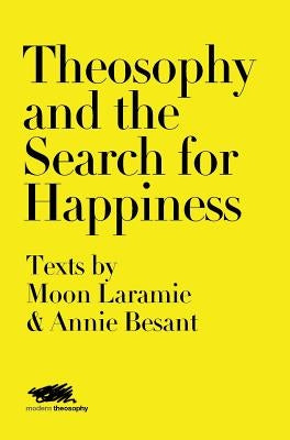 Theosophy and the Search for Happiness: Texts by Moon Laramie & Annie Besant by Laramie, Moon