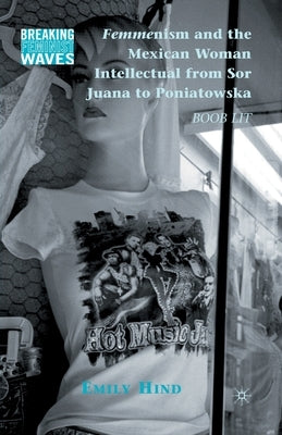 Femmenism and the Mexican Woman Intellectual from Sor Juana to Poniatowska: Boob Lit by Hind, Emily