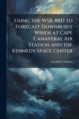 Using the WSR-88D to Forecast Downburst Winds at Cape Canaveral Air Station and the Kennedy Space Center by Sullivan, Gerald D.