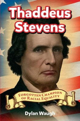 Thaddeus Stevens: Forgotten Champion of Racial Equality by Waugh, Dylan