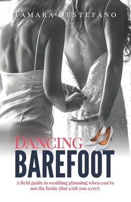 Dancing Barefoot: A field guide to wedding planning when you're not the bride (but wish you were) by DeStefano, Tamara