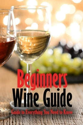 Beginners Wine Guide: Guide to Everything You Need to Know: Wine Simple by Humphrey, Brandi