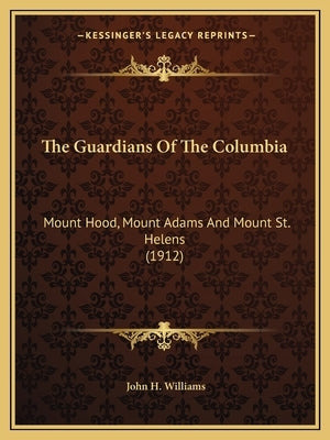 The Guardians of the Columbia: Mount Hood, Mount Adams and Mount St. Helens (1912) by Williams, John H.