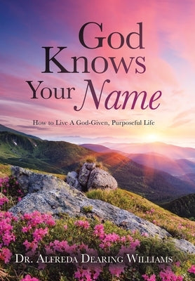 God Knows Your Name: How to Live A God-Given, Purposeful Life by Williams, Alfreda Dearing