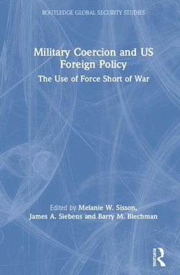 Military Coercion and US Foreign Policy: The Use of Force Short of War by Sisson, Melanie W.