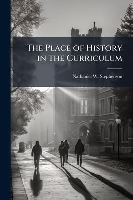 The Place of History in the Curriculum by Stephenson, Nathaniel W. 1867-1935