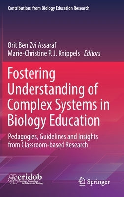 Fostering Understanding of Complex Systems in Biology Education: Pedagogies, Guidelines and Insights from Classroom-Based Research by Ben Zvi Assaraf, Orit