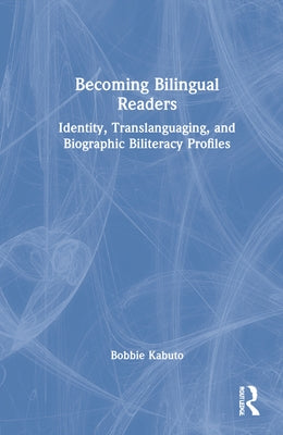 Becoming Bilingual Readers: Identity, Translanguaging, and Biographic Biliteracy Profiles by Kabuto, Bobbie