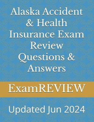 Alaska Accident & Health Insurance Exam Review Questions & Answers by Examreview