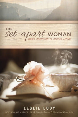 The Set-Apart Woman: God's Invitation to Sacred Living by Ludy, Leslie