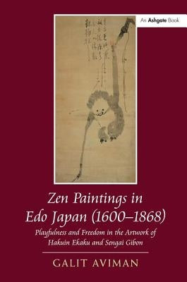 Zen Paintings in EDO Japan (1600-1868): Playfulness and Freedom in the Artwork of Hakuin Ekaku and Sengai Gibon by Aviman, Galit