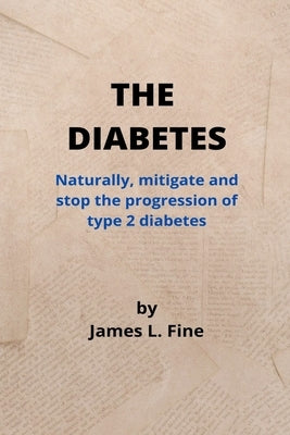 The Diabetes: Naturally, mitigate and stop the progression of type 2 diabetes by Fine, James L.