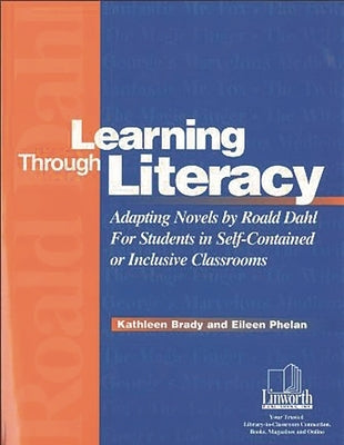 Learning Through Literacy: Adapting Novels by Roald Dahl for Students in Self-Contained or Inclusive Classrooms by Brady, Kathleen