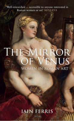 The Mirror of Venus: Women in Roman Art by Ferris, Iain