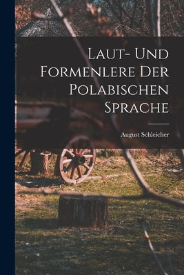 Laut- Und Formenlere der Polabischen Sprache by Schleicher, August