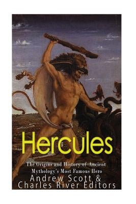 Hercules: The Origins and History of Ancient Mythology's Most Famous Hero by Charles River