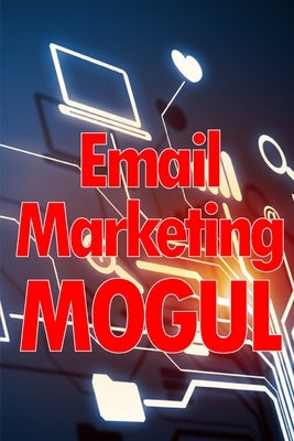 Email Marketing Mogul: Tips for email campaigns that actually work Perfect gift for marketers by Bresby, Will
