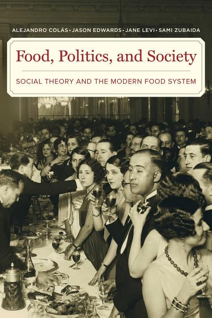 Food, Politics, and Society: Social Theory and the Modern Food System by Colas, Alejandro