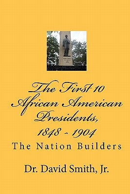 The First 10 African American Presidents, 1848 - 1904: The Nation Builders by Smith Jr, David