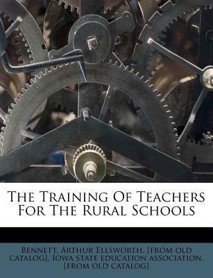 The Training of Teachers for the Rural Schools by Bennett, Arthur Ellsworth