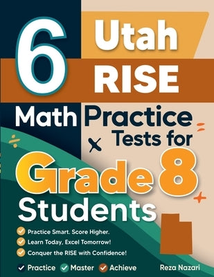 6 Utah RISE Math Practice Tests for Grade 8 Students: A Complete Guide to Building Math Mastery and Excelling on the Utah RISE Test by Nazari, Reza