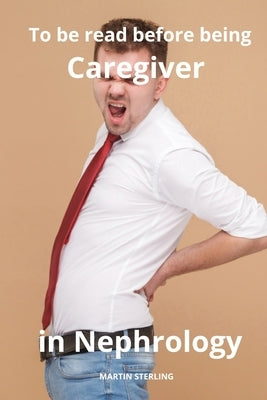 To be read before being Caregiver in Nephrology by Sterling, Martin