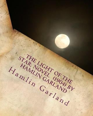 The light of the star; NOVEL (1904) by Hamlin Garland by Garland, Hamlin