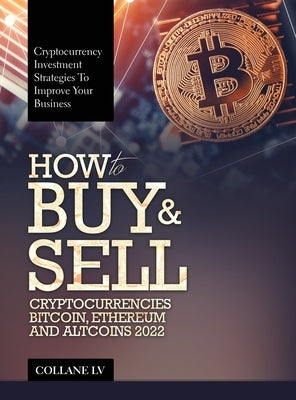How to Buy & Sell Cryptocurrencies Bitcoin, Ethereum and Altcoins 2022: Cryptocurrency Investment Strategies to Improve Your Business by Collane LV