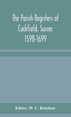 The Parish Registers Of Cuckfield, Sussex 1598-1699 by W C Renshaw