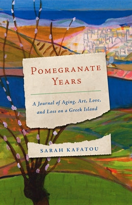 Pomegranate Years: A Journal of Aging, Art, Love, and Loss on a Greek Island by Kafatou, Sarah