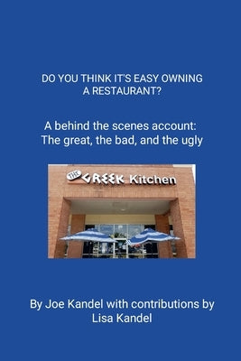 Do You Think It's Easy Owning a Restaurant?: A behind the scenes account: The great, the bad, and the ugly. by Kandel, Joe